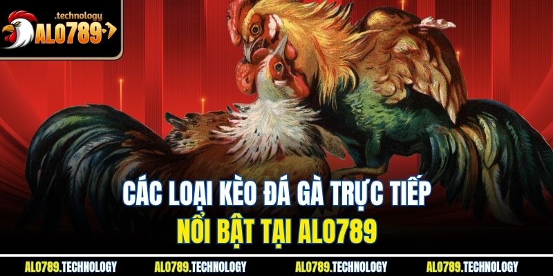 Các loại kèo đá gà trực tiếp nổi bật tại Alo789