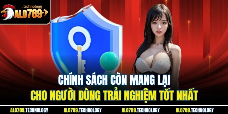 Chính sách còn mang lại cho người dùng trải nghiệm tốt nhất