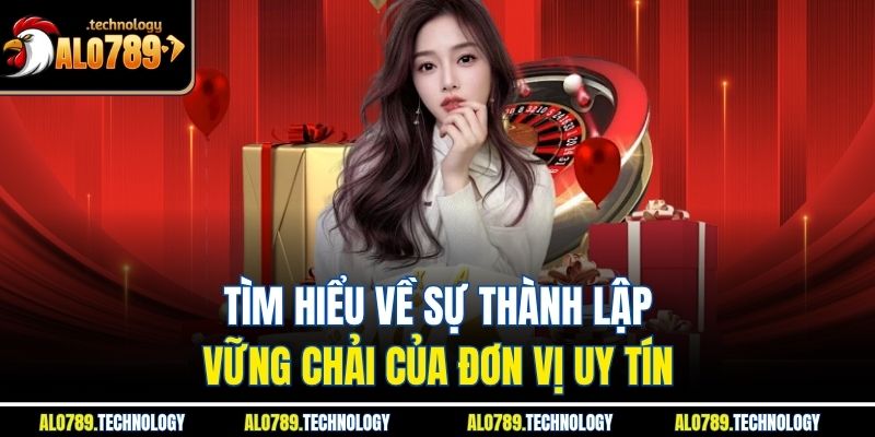 Tìm hiểu về sự thành lập vững chãi của đơn vị alo789